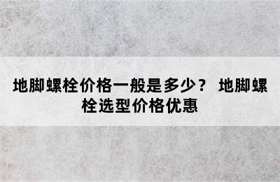 地脚螺栓价格一般是多少？ 地脚螺栓选型价格优惠